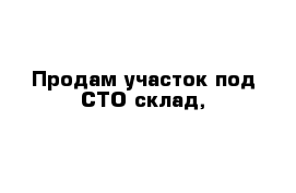 Продам участок под СТО-склад, 